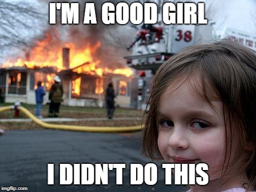 Disaster Girl Meme | I'M A GOOD GIRL; I DIDN'T DO THIS | image tagged in memes,disaster girl | made w/ Imgflip meme maker