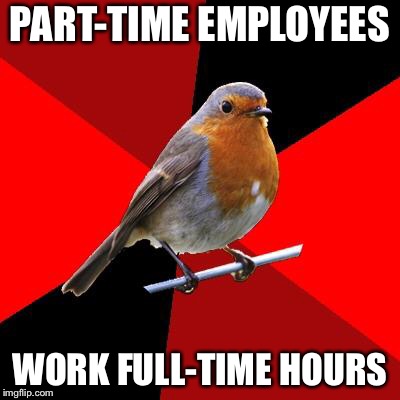 Retail Robin | PART-TIME EMPLOYEES; WORK FULL-TIME HOURS | image tagged in retail robin | made w/ Imgflip meme maker