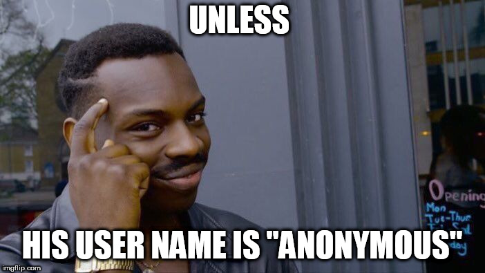 Roll Safe Think About It Meme | UNLESS HIS USER NAME IS "ANONYMOUS" | image tagged in memes,roll safe think about it | made w/ Imgflip meme maker