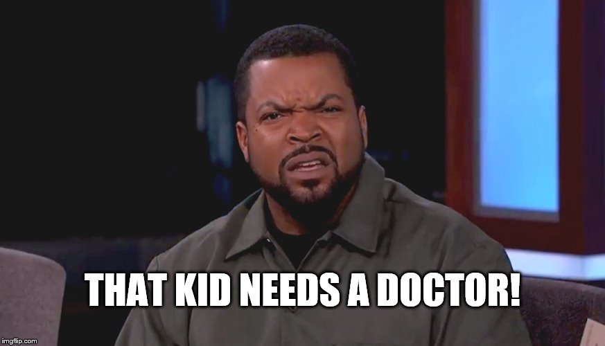 Really? Ice Cube | THAT KID NEEDS A DOCTOR! | image tagged in really ice cube | made w/ Imgflip meme maker
