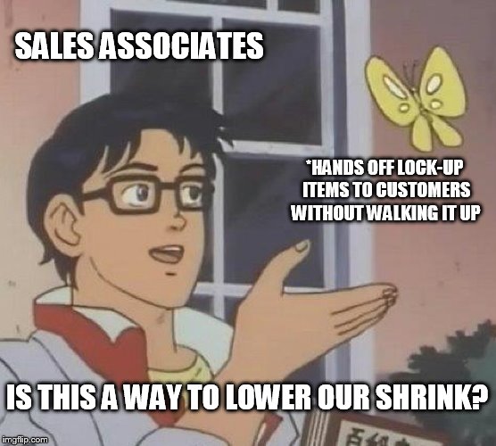 Is This A Pigeon | SALES ASSOCIATES; *HANDS OFF LOCK-UP ITEMS TO CUSTOMERS WITHOUT WALKING IT UP; IS THIS A WAY TO LOWER OUR SHRINK? | image tagged in memes,is this a pigeon | made w/ Imgflip meme maker