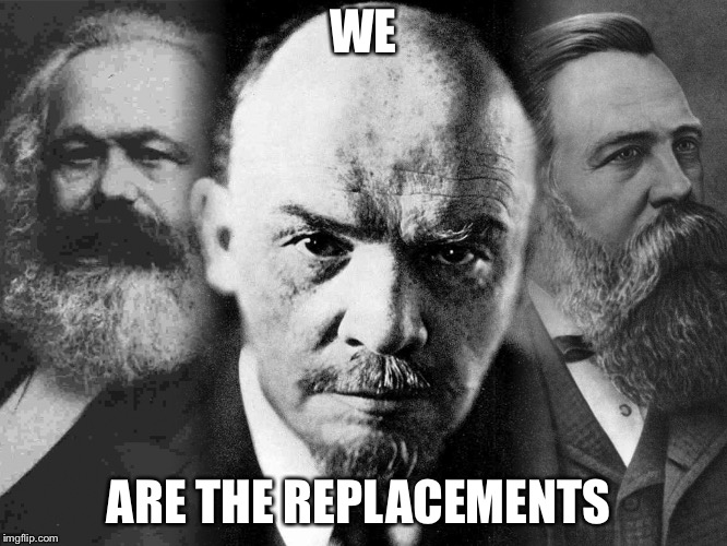 Communists | WE ARE THE REPLACEMENTS | image tagged in communists | made w/ Imgflip meme maker