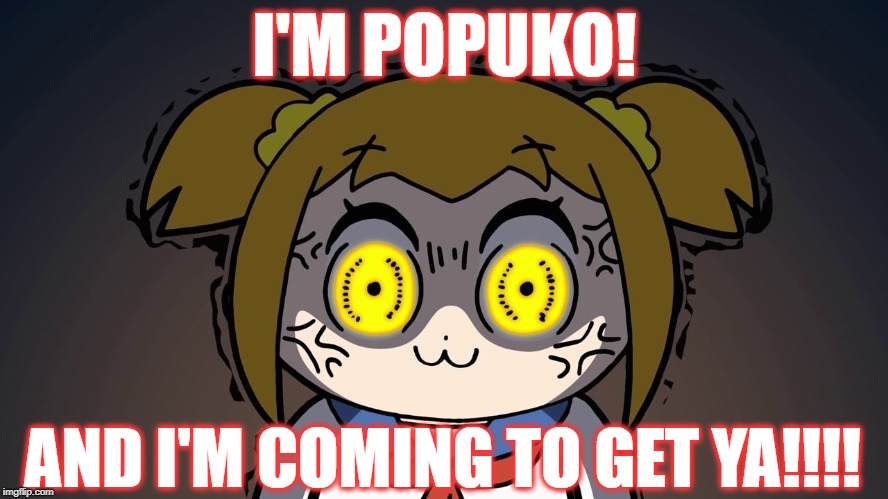 Popuko is Going to Get You! | I'M POPUKO! AND I'M COMING TO GET YA!!!! | image tagged in popuko angry,angry popuko,pop team epic,popuko,funny | made w/ Imgflip meme maker