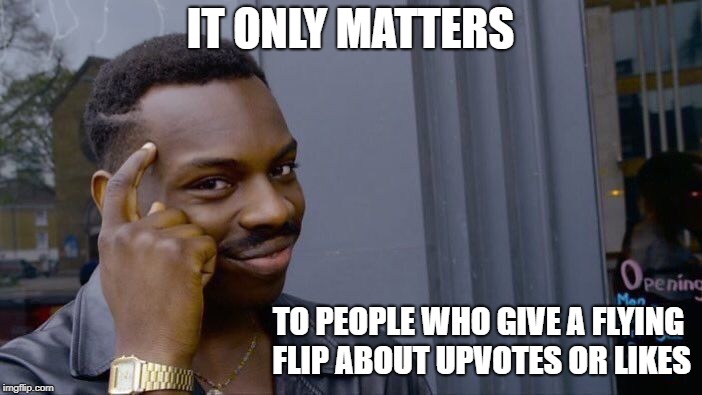 Roll Safe Think About It Meme | IT ONLY MATTERS TO PEOPLE WHO GIVE A FLYING FLIP ABOUT UPVOTES OR LIKES | image tagged in memes,roll safe think about it | made w/ Imgflip meme maker