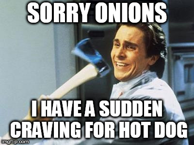 American Psycho | SORRY ONIONS I HAVE A SUDDEN CRAVING FOR HOT DOG | image tagged in american psycho | made w/ Imgflip meme maker