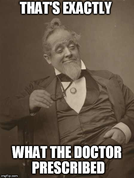 Drunkard Victorian | THAT'S EXACTLY WHAT THE DOCTOR PRESCRIBED | image tagged in drunkard victorian | made w/ Imgflip meme maker
