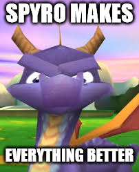 Spyro Death Stare | SPYRO MAKES; EVERYTHING BETTER | image tagged in spyro death stare | made w/ Imgflip meme maker