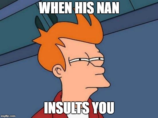 Futurama Fry Meme | WHEN HIS NAN; INSULTS YOU | image tagged in memes,futurama fry | made w/ Imgflip meme maker