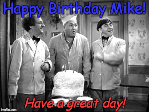 3 Stooges Birthday | Happy Birthday Mike! Have a great day! | image tagged in 3 stooges birthday | made w/ Imgflip meme maker