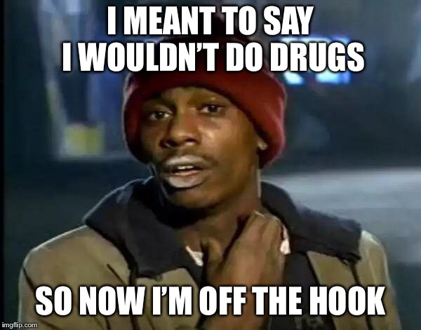 Y'all Got Any More Of That | I MEANT TO SAY I WOULDN’T DO DRUGS; SO NOW I’M OFF THE HOOK | image tagged in memes,y'all got any more of that | made w/ Imgflip meme maker