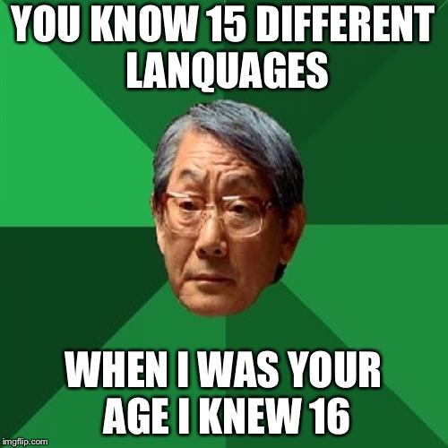 High Expectations Asian Father | YOU KNOW 15 DIFFERENT LANQUAGES; WHEN I WAS YOUR AGE I KNEW 16 | image tagged in memes,high expectations asian father | made w/ Imgflip meme maker