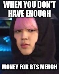 WHEN YOU DON'T HAVE ENOUGH; MONEY FOR BTS MERCH | image tagged in bts | made w/ Imgflip meme maker