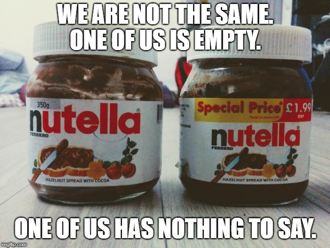 Stop Plagiarism
 | WE ARE NOT THE SAME. ONE OF US IS EMPTY. ONE OF US HAS NOTHING TO SAY. | image tagged in nutella | made w/ Imgflip meme maker