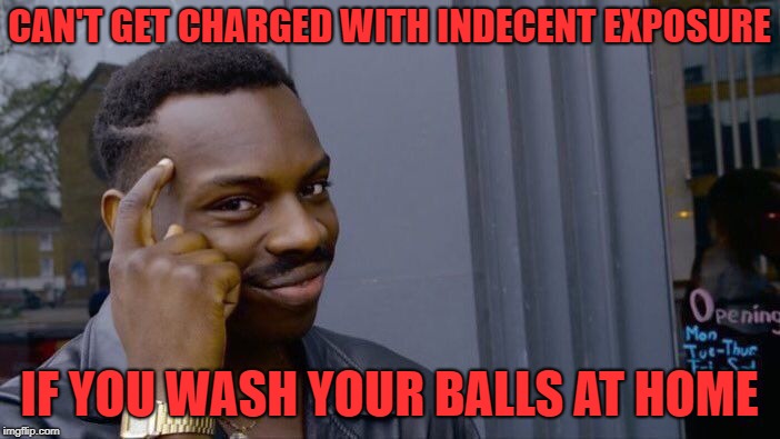 Roll Safe Think About It Meme | CAN'T GET CHARGED WITH INDECENT EXPOSURE IF YOU WASH YOUR BALLS AT HOME | image tagged in memes,roll safe think about it | made w/ Imgflip meme maker