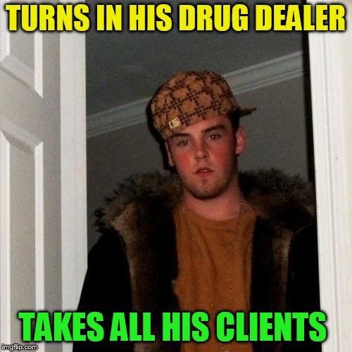 Scumbag Steve Meme | TURNS IN HIS DRUG DEALER TAKES ALL HIS CLIENTS | image tagged in memes,scumbag steve | made w/ Imgflip meme maker