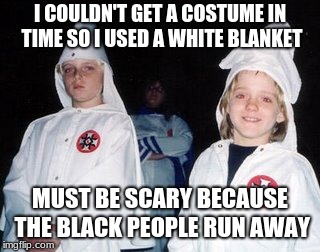 Kool Kid Klan |  I COULDN'T GET A COSTUME IN TIME SO I USED A WHITE BLANKET; MUST BE SCARY BECAUSE THE BLACK PEOPLE RUN AWAY | image tagged in memes,kool kid klan | made w/ Imgflip meme maker
