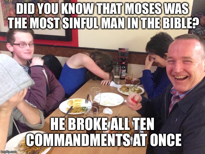 Dad Joke Meme | DID YOU KNOW THAT MOSES WAS THE MOST SINFUL MAN IN THE BIBLE? HE BROKE ALL TEN COMMANDMENTS AT ONCE | image tagged in dad joke meme | made w/ Imgflip meme maker