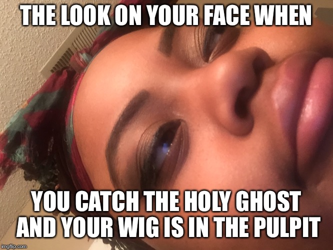 THE LOOK ON YOUR FACE WHEN; YOU CATCH THE HOLY GHOST AND YOUR WIG IS IN THE PULPIT | image tagged in janay coleman | made w/ Imgflip meme maker