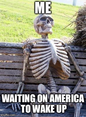 Waiting Skeleton Meme | ME WAITING ON AMERICA TO WAKE UP | image tagged in memes,waiting skeleton | made w/ Imgflip meme maker