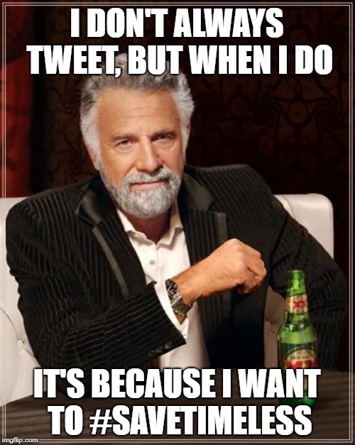 The Most Interesting Man In The World Meme | I DON'T ALWAYS TWEET, BUT WHEN I DO; IT'S BECAUSE I WANT TO #SAVETIMELESS | image tagged in memes,the most interesting man in the world | made w/ Imgflip meme maker