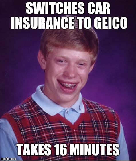 Bad Luck Brian Meme | SWITCHES CAR INSURANCE TO GEICO; TAKES 16 MINUTES | image tagged in memes,bad luck brian | made w/ Imgflip meme maker