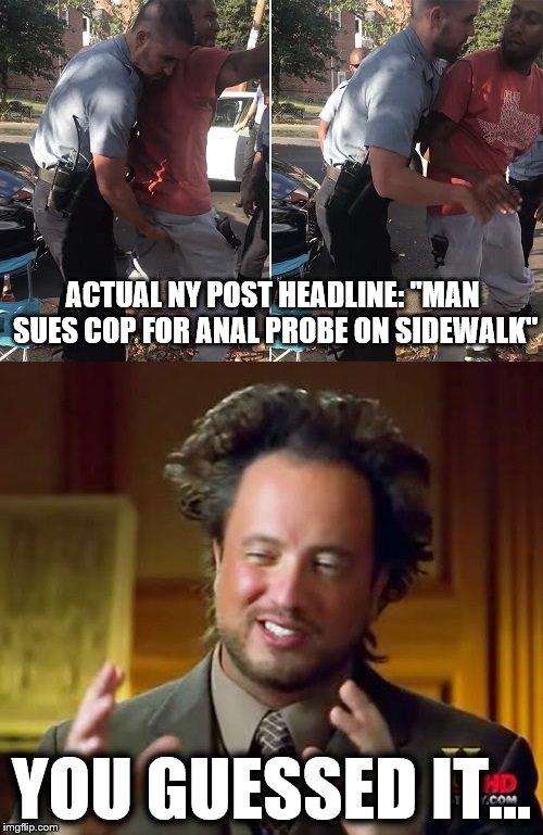 You guessed it... | ACTUAL NY POST HEADLINE: "MAN SUES COP FOR ANAL PROBE ON SIDEWALK"; YOU GUESSED IT... | image tagged in memes,dc cop,anal probe,aliens | made w/ Imgflip meme maker