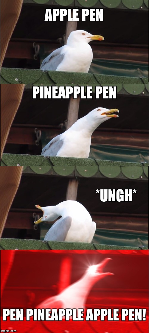I know it's a little late. | APPLE PEN; PINEAPPLE PEN; *UNGH*; PEN PINEAPPLE APPLE PEN! | image tagged in memes,inhaling seagull,ppap | made w/ Imgflip meme maker
