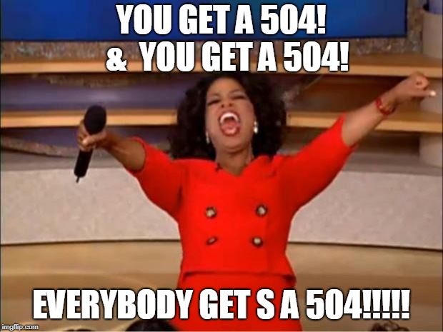 Oprah You Get A | YOU GET A 504!  &  YOU GET A 504! EVERYBODY GET S A 504!!!!! | image tagged in memes,oprah you get a | made w/ Imgflip meme maker