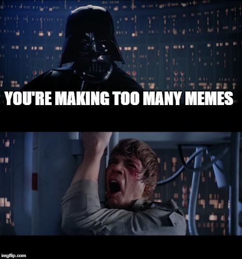 Star Wars | YOU'RE MAKING TOO MANY MEMES | image tagged in star wars | made w/ Imgflip meme maker