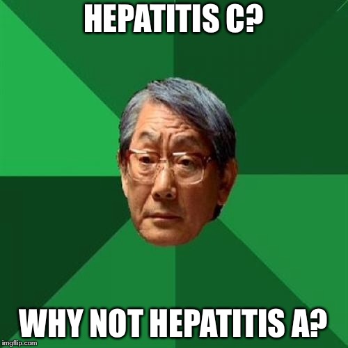 Hepatitis A | HEPATITIS C? WHY NOT HEPATITIS A? | image tagged in memes,high expectations asian father,hepatitis a,health,medical,grades | made w/ Imgflip meme maker