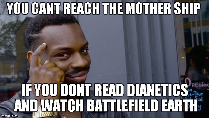 i made my $10k buy in....did you? | YOU CANT REACH THE MOTHER SHIP; IF YOU DONT READ DIANETICS AND WATCH BATTLEFIELD EARTH | image tagged in memes,roll safe think about it | made w/ Imgflip meme maker