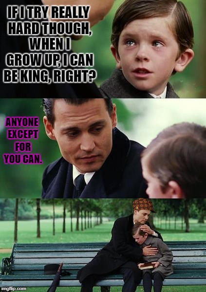 Finding Neverland | IF I TRY REALLY HARD THOUGH, WHEN I GROW UP, I CAN BE KING, RIGHT? ANYONE EXCEPT FOR YOU CAN. | image tagged in memes,finding neverland,scumbag | made w/ Imgflip meme maker