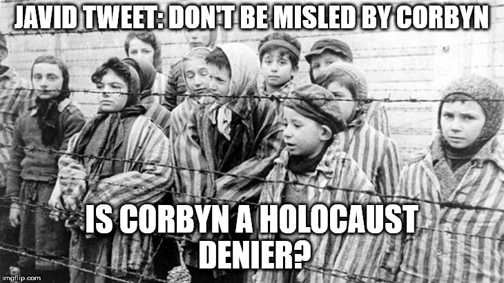 Is Corbyn a holocaust denier? | JAVID TWEET: DON'T BE MISLED BY CORBYN; IS CORBYN A HOLOCAUST DENIER? | image tagged in party of hate,corbyn eww,communist socialist,momentum students,mcdonnell abbott,anti-semitism racism | made w/ Imgflip meme maker