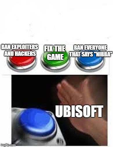 R6S auto-toxicity ban in a nutshell | BAN EVERYONE THAT SAYS "NIBBA"; BAN EXPLOITERS AND HACKERS; FIX THE GAME; UBISOFT | image tagged in nibbapocalypse | made w/ Imgflip meme maker