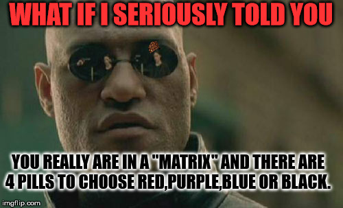 Matrix Morpheus | WHAT IF I SERIOUSLY TOLD YOU; YOU REALLY ARE IN A "MATRIX" AND THERE ARE 4 PILLS TO CHOOSE RED,PURPLE,BLUE OR BLACK. | image tagged in memes,matrix morpheus,scumbag | made w/ Imgflip meme maker