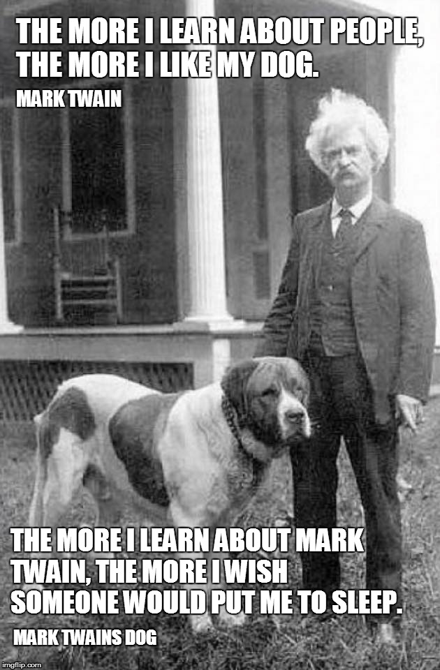 Opinions | THE MORE I LEARN ABOUT PEOPLE, THE MORE I LIKE MY DOG. MARK TWAIN; THE MORE I LEARN ABOUT MARK TWAIN, THE MORE I WISH SOMEONE WOULD PUT ME TO SLEEP. MARK TWAINS DOG | image tagged in mark twain,dog,people | made w/ Imgflip meme maker