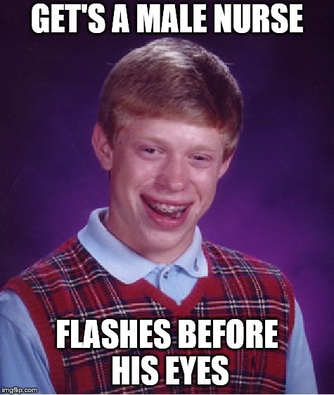 Bad Luck Brian Meme | GET'S A MALE NURSE FLASHES BEFORE HIS EYES | image tagged in memes,bad luck brian | made w/ Imgflip meme maker