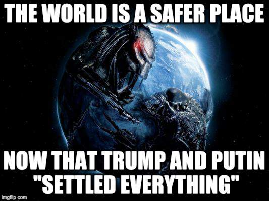 Enmity Un-Unending | THE WORLD IS A SAFER PLACE; NOW THAT TRUMP AND PUTIN "SETTLED EVERYTHING" | image tagged in memes,alien,predator,political meme | made w/ Imgflip meme maker