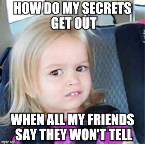 Confused Little Girl | HOW DO MY SECRETS GET OUT; WHEN ALL MY FRIENDS SAY THEY WON'T TELL | image tagged in confused little girl | made w/ Imgflip meme maker