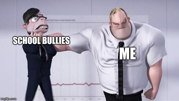 Triggered mr incredible  | SCHOOL BULLIES; ME | image tagged in triggered mr incredible | made w/ Imgflip meme maker