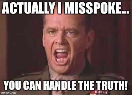 Jack Nicholson | ACTUALLY I MISSPOKE... YOU CAN HANDLE THE TRUTH! | image tagged in jack nicholson | made w/ Imgflip meme maker