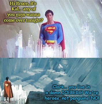 Superman come over | Hi Bruce, it's Kal..  any of you guys wanna come over tonight? Clark... you live in a damn ICEBERG! We're heroes, not penguins! NO! | image tagged in dc comics,superman,batman,funny | made w/ Imgflip meme maker