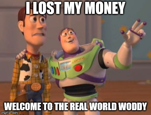 X, X Everywhere Meme | I LOST MY MONEY; WELCOME TO THE REAL WORLD WODDY | image tagged in memes,x x everywhere | made w/ Imgflip meme maker