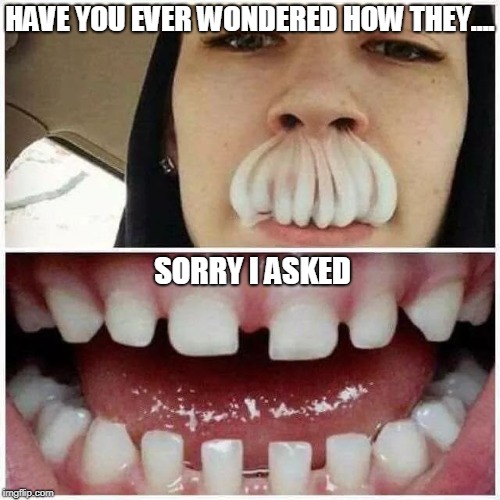 Who wants a little smoke blown up their ass? | HAVE YOU EVER WONDERED HOW THEY.... SORRY I ASKED | image tagged in smoke,creepy,teeth,memes,cool,trick | made w/ Imgflip meme maker