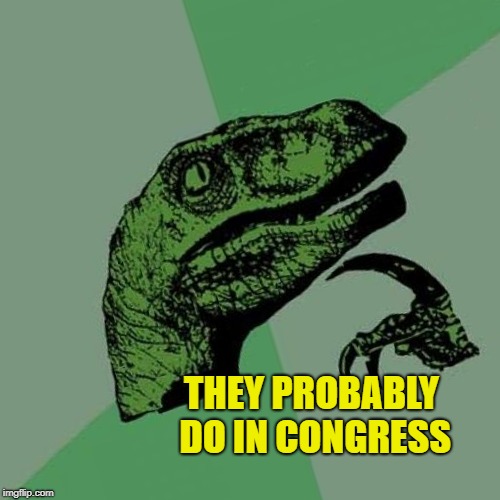 THEY PROBABLY DO IN CONGRESS | made w/ Imgflip meme maker