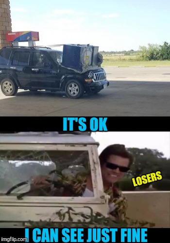 I'd love to see what would happen if he got in a wreck  | IT'S OK; LOSERS; I CAN SEE JUST FINE | image tagged in memes,funny,ace ventura,losers,stupid drivers | made w/ Imgflip meme maker