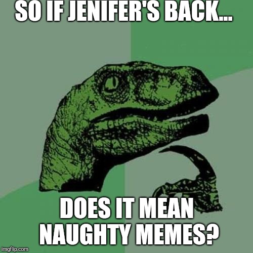 Philosoraptor | SO IF JENIFER'S BACK... DOES IT MEAN NAUGHTY MEMES? | image tagged in memes,philosoraptor | made w/ Imgflip meme maker