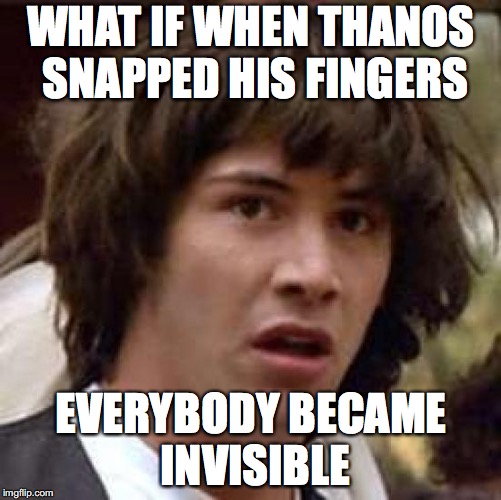 Conspiracy Keanu Meme | WHAT IF WHEN THANOS SNAPPED HIS FINGERS; EVERYBODY BECAME INVISIBLE | image tagged in memes,conspiracy keanu | made w/ Imgflip meme maker