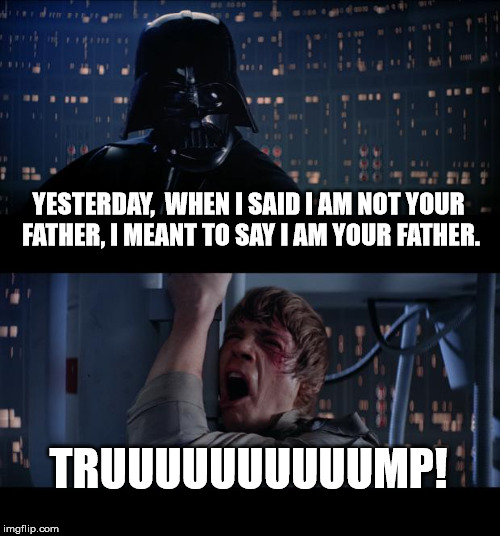 POTUS (Man of His Word) | YESTERDAY,  WHEN I SAID I AM NOT YOUR FATHER, I MEANT TO SAY I AM YOUR FATHER. TRUUUUUUUUUUMP! | image tagged in memes,star wars no,dank memes,trump,trump bill signing,donald trump approves | made w/ Imgflip meme maker