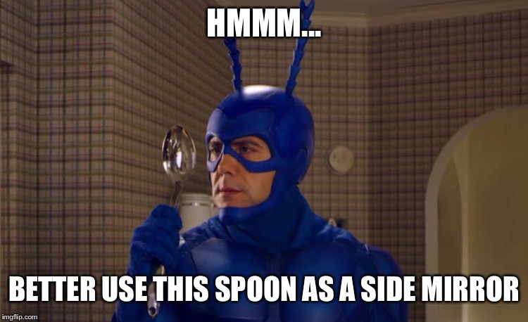 HMMM... BETTER USE THIS SPOON AS A SIDE MIRROR | made w/ Imgflip meme maker